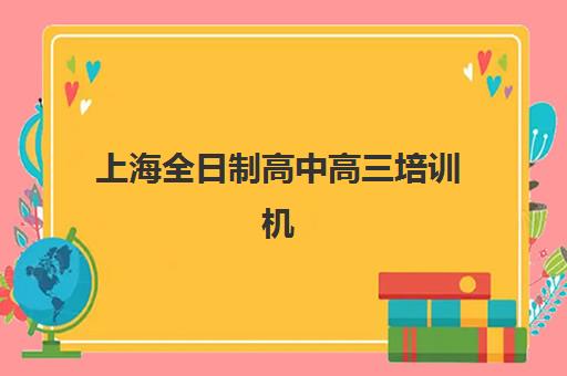 上海全日制高中高三培训机构哪个好费用多少？2025年最新排名前十、各机构收费详解与择校全攻略