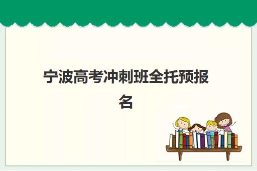 宁波高考冲刺班全托预报名费用多少钱？2025年收费标准、优惠政策与择校全指南