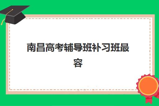 南昌高考辅导班补习班最容易的大学是哪个？2025年顶级机构推荐、择校策略与升学成功率提升全指南