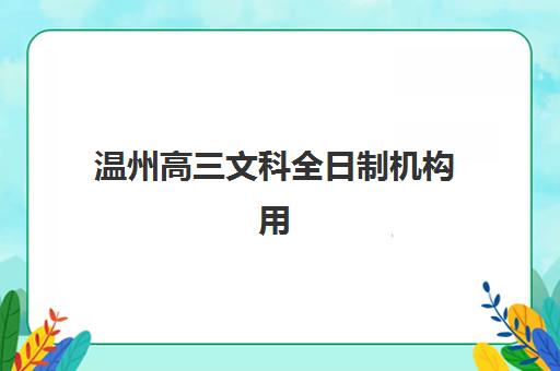 温州高三文科全日制机构用户满意度报告如何查询？2025年最新数据解读、择校指南与成功案例全解析
