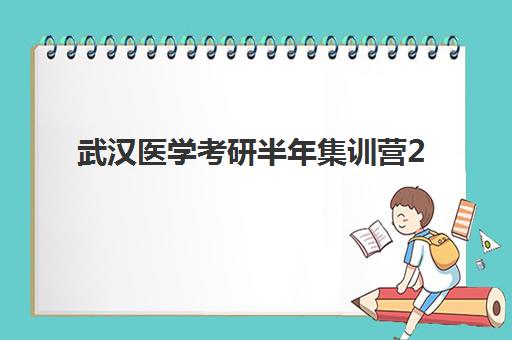 武汉医学考研半年集训营2025年报名时间如何安排？最新时间表、各机构招生节点详解与科学备考全攻略