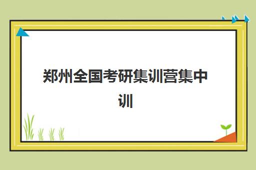 郑州全国考研集训营集中训练营有哪些地方？2025年权威机构地点分布、选择指南与报名全攻略