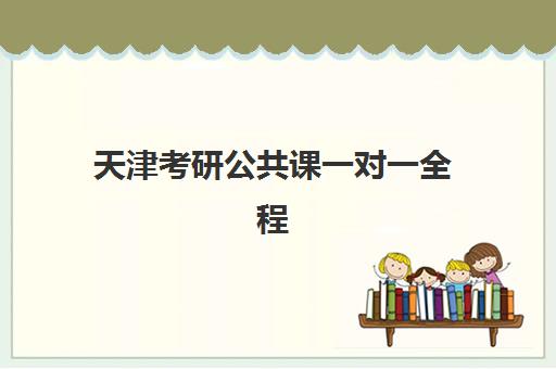 天津考研公共课一对一全程班辅导机构哪家比较好？2025年最新TOP3机构对比、择校指南与避坑全攻略