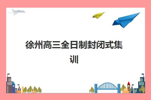 徐州高三全日制封闭式集训营哪家靠谱？2025年资深教育博主揭秘5大评估准则