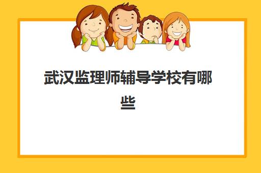 武汉监理师辅导学校有哪些学校？2025年最新权威排名、课程特色与择校全指南