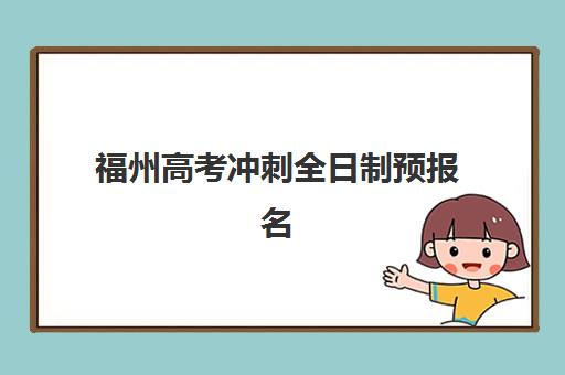 福州高考冲刺全日制预报名时间2026如何查询？最新时间预测、报名流程与成功指南全解析