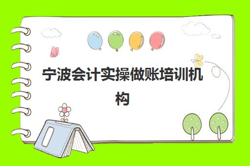 宁波会计实操做账培训机构哪个更好一点？2025年最新排名、择校攻略与就业前景深度解析