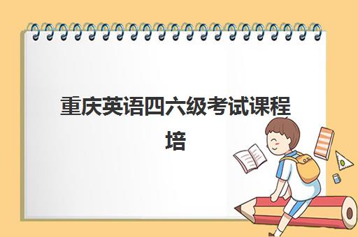 重庆英语四六级考试课程培训机构哪家强一点？2025年最新排名、选择标准与避坑指南