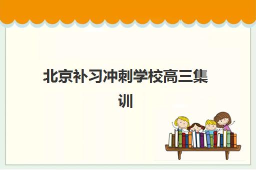 北京补习冲刺学校高三集训营哪个比较好？2025年最新排名、择校指南与成功案例全解析