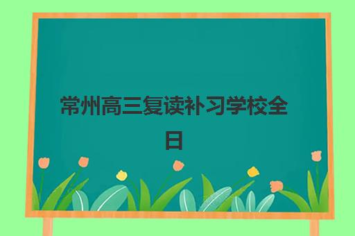 常州高三复读补习学校全日制预报名考点有哪些地方？2025年最新考点分布、报名流程与择校全指南