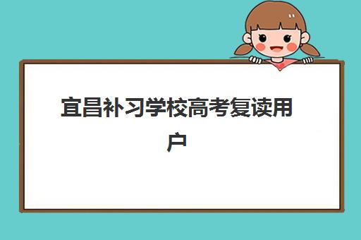 宜昌补习学校高考复读用户满意度标杆机构如何选择？2025年最新权威榜单、择校指南与真实案例全解析