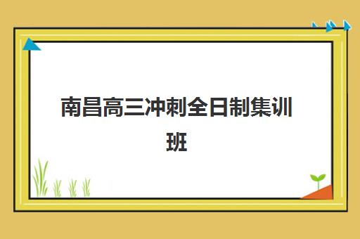 南昌高三冲刺全日制集训班预报名考点有哪些学校？2025年最新考点分布、报名流程与择校全指南