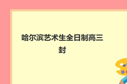 哈尔滨艺术生全日制高三封闭式集训营怎么样？2025年真实体验、课程特色与择校指南