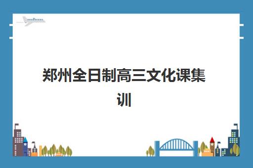 郑州全日制高三文化课集训时间2025具体时间如何安排？最新时间表、择校指南与备考全攻略