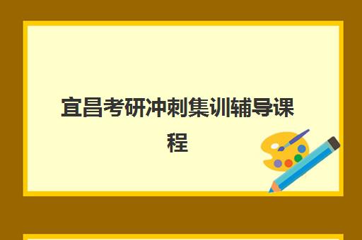 宜昌考研冲刺集训辅导课程辅导班有哪些机构可以报？2025年最新机构名单与报名指南