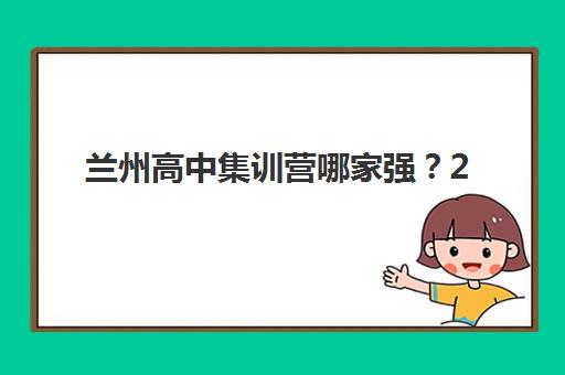 兰州高中集训营哪家强？2025年十大机构课程特色与提分数据深度解析