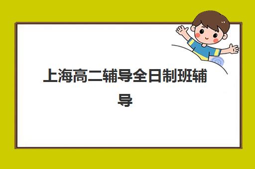 上海高二辅导全日制班辅导培训机构哪家好？2025年最新排名、择校指南与成功案例解析