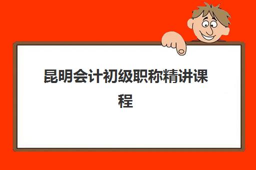昆明会计初级职称精讲课程用户满意度标杆机构如何选择？2025年最新排名解析、择校标准与成功案例全指南