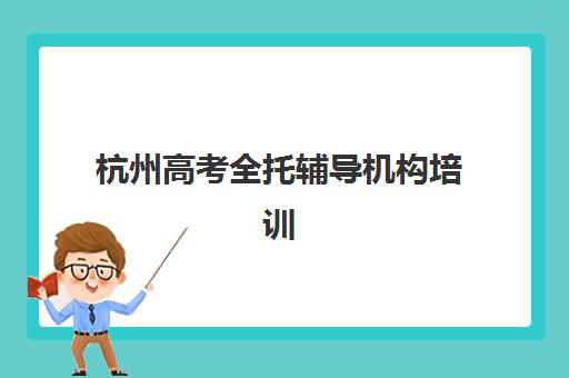 杭州高考全托辅导机构培训班多少钱一节课？2025年最新收费标准、机构对比与性价比选择全指南