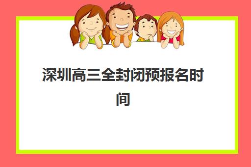 深圳高三全封闭预报名时间2026年如何安排？最新报名日程、条件要求与成功入学全攻略