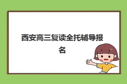 西安高三复读全托辅导报名确认时间表在哪看？2025年最新查询指南、时间节点解析与报名全攻略
