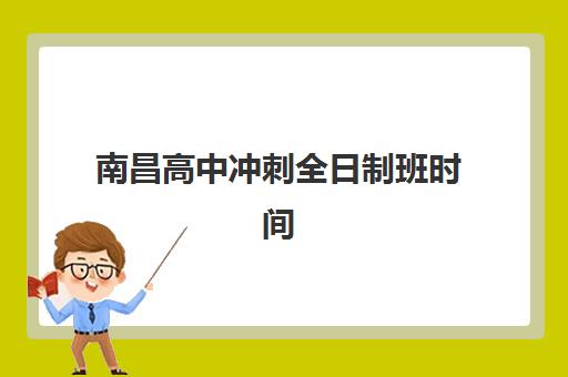 南昌高中冲刺全日制班时间2025年如何安排？最新开学日程、课程表详解与择校全指南