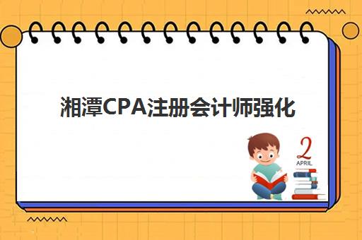 湘潭CPA注册会计师强化课程机构成功率最高的是哪个？2025年最新权威数据、择校指南与成功策略全解析
