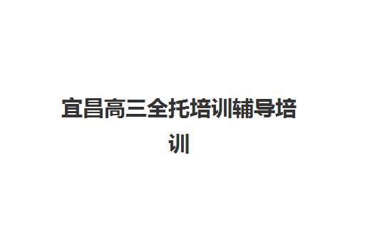 宜昌高三全托培训辅导培训机构有哪些学校？2025年最新权威排名与科学择校全指南