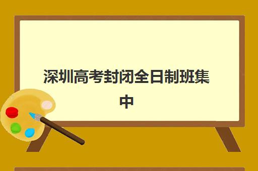深圳高考封闭全日制班集中训练营在哪个学校？2025年最新TOP10权威榜单、择校标准与科学避坑全指南