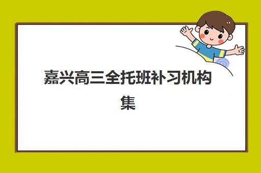嘉兴高三全托班补习机构集训班哪个好一点？2025年最新测评与择校攻略