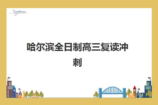 哈尔滨全日制高三复读冲刺班培训基地在哪个位置？2025年最新校区地址、交通路线与择校指南