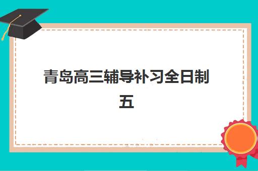 青岛高三辅导补习全日制五大机构服务案例集如何选择？2025年最新成功案例、各校特色与择校指南全解析