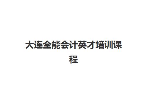 大连全能会计英才培训课程培训学校排名前十名如何选择？2023年最新榜单解析与择校指南
