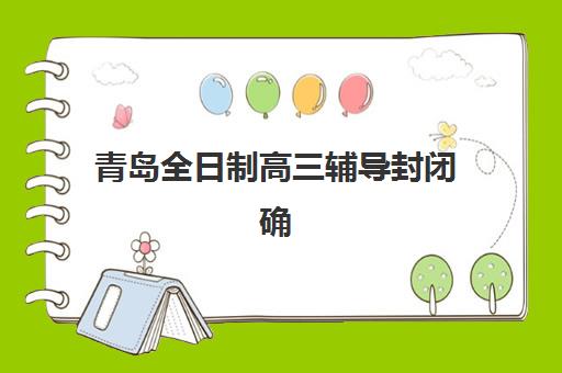 青岛全日制高三辅导封闭确认现场确认时间是几点？2025年各校时间安排、确认流程与注意事项全解析