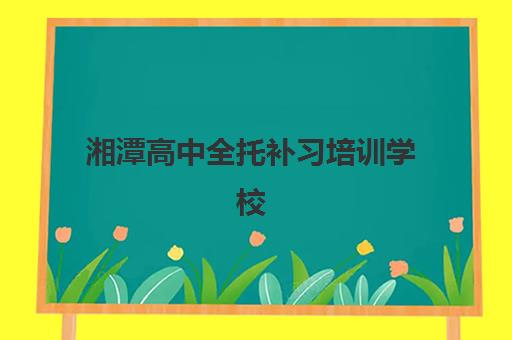 湘潭高中全托补习培训学校排名一览表最新发布?2025年权威榜单深度解析与择校指南 湘潭高中全托补习培训学校排名一览表最新发布?2025年权威榜单深度解析与择校指南