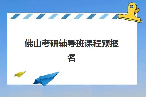 佛山考研辅导班课程预报名时间2026如何规划？最新时间节点、课程选择与备考全攻略