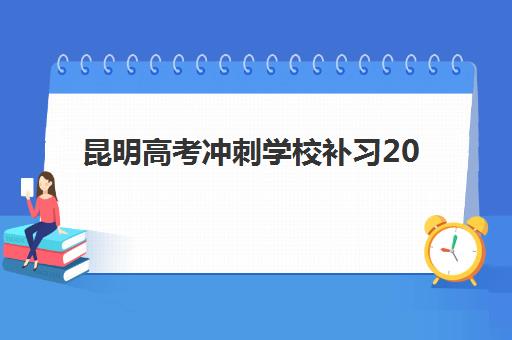 昆明高考冲刺学校补习2025年考点有哪些？2025年最新考点全景解析、各校课程重点对比与科学备考指南