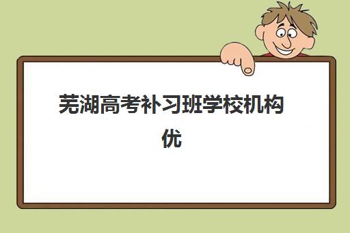 芜湖高考补习班学校机构优质服务案例集如何查询？2025年最新真实服务案例解析与择校指南