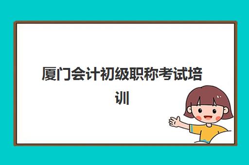 厦门会计初级职称考试培训课程辅导培训机构有哪些地方？2025年最新机构盘点、课程特色与选择指南