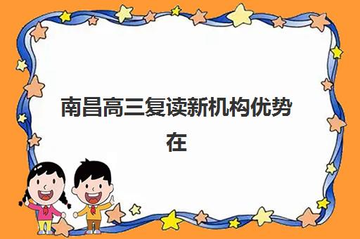 南昌高三复读新机构优势在哪？2025年五大特色解析与择校指南