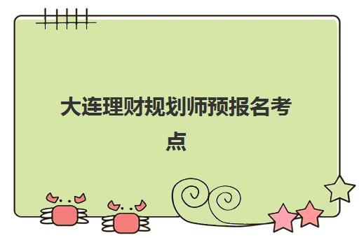 大连理财规划师预报名考点查询官网如何查找？2025年官方入口、考点分布与报名流程全解析