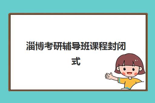 淄博考研辅导班课程封闭式集训营有哪些地方？2025年最新校区分布、课程特色与选择指南全解析