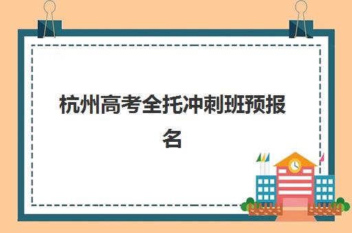 杭州高考全托冲刺班预报名考点有哪些专业？2025年最新专业方向解析与报名指南全攻略