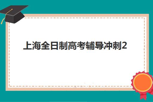 上海全日制高考辅导冲刺2025报名时间表如何查询？最新时间安排与报名全攻略