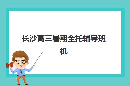 长沙高三暑期全托辅导班机构服务透明度报告如何查询？2025年最新报告解读与择校指南