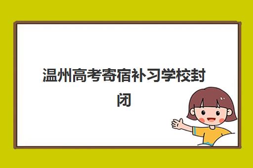 温州高考寄宿补习学校封闭式集训营有哪些机构？2025年最新推荐榜单、择校标准与成功案例全解析
