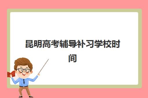 昆明高考辅导补习学校时间2025年考试时间如何安排？最新时间表解读与备考规划指南