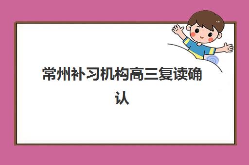 常州补习机构高三复读确认现场确认时间是几点？2025年最新权威时间表与科学确认全指南