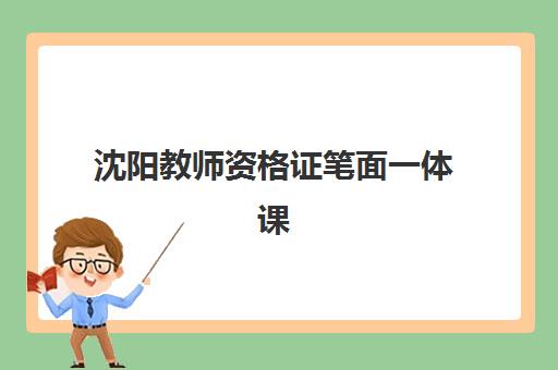 沈阳教师资格证笔面一体课程五大公办机构运营分析如何选择？2025年最新实力对比与择校指南