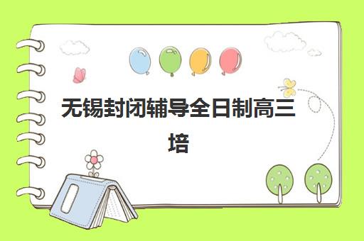 无锡封闭辅导全日制高三培训机构有哪些地方好？2025年最新权威排名、择校标准与成功案例深度解析